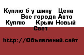 Куплю б/у шину › Цена ­ 1 000 - Все города Авто » Куплю   . Крым,Новый Свет